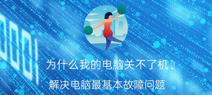 为什么我的电脑关不了机 解决电脑最基本故障问题